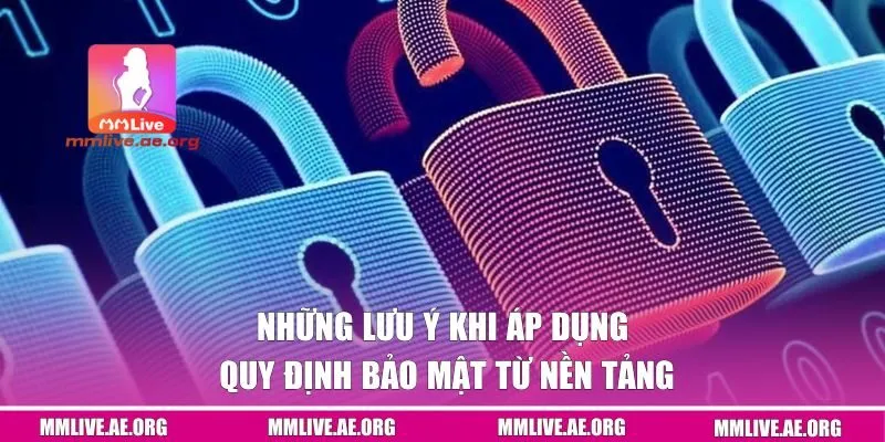 Những lưu ý khi áp dụng quy định bảo mật từ nền tảng