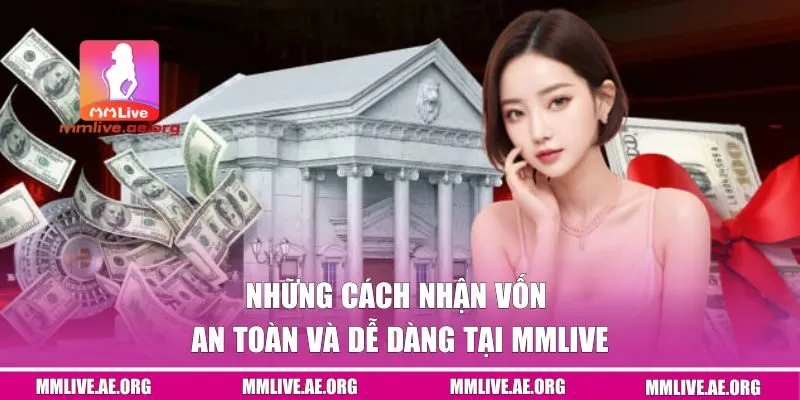 Những cách nhận vốn an toàn và dễ dàng tại MMLIVE